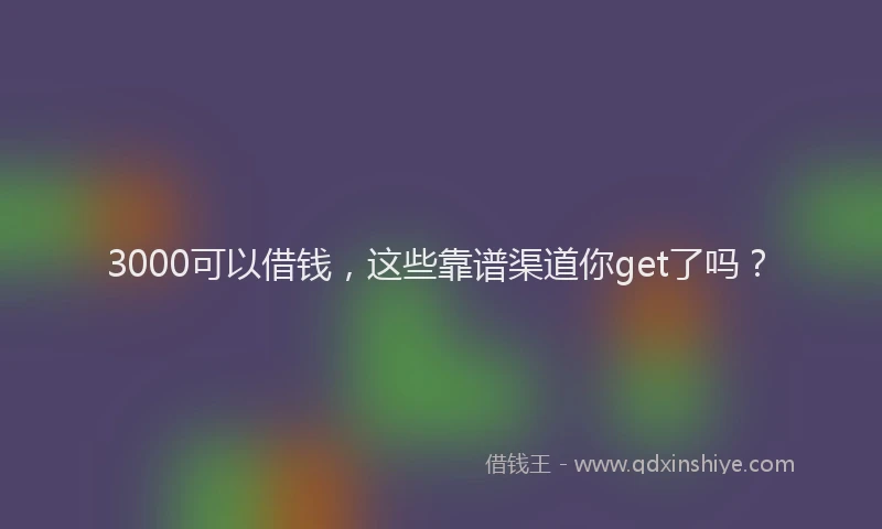 3000可以借钱，这些靠谱渠道你get了吗？