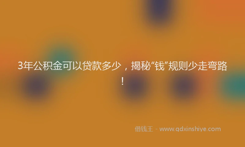 3年公积金可以贷款多少，揭秘“钱”规则少走弯路！