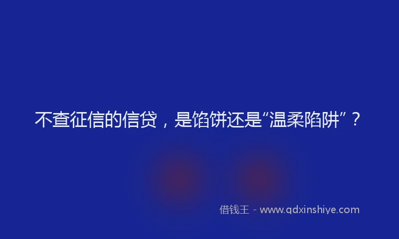 不查征信的信贷，是馅饼还是“温柔陷阱”？