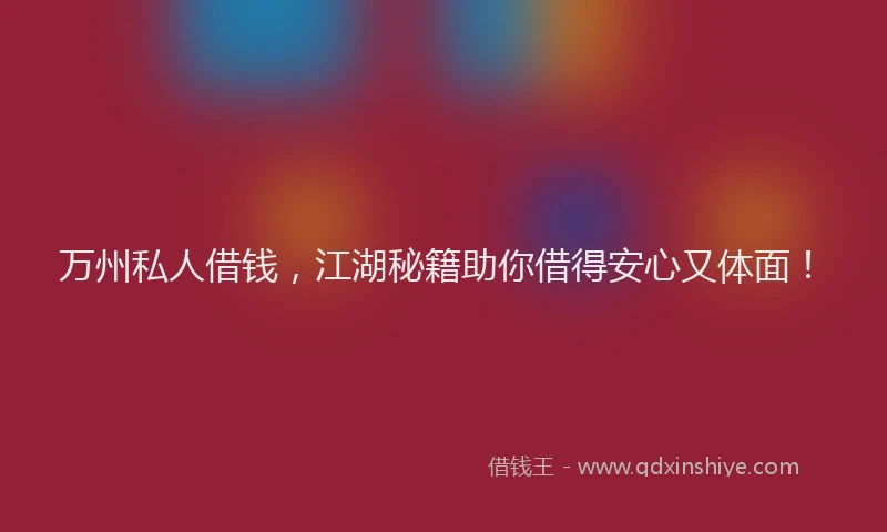 万州私人借钱，江湖秘籍助你借得安心又体面！