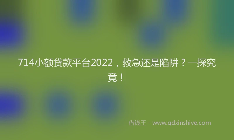 714小额贷款平台2022，救急还是陷阱？一探究竟！