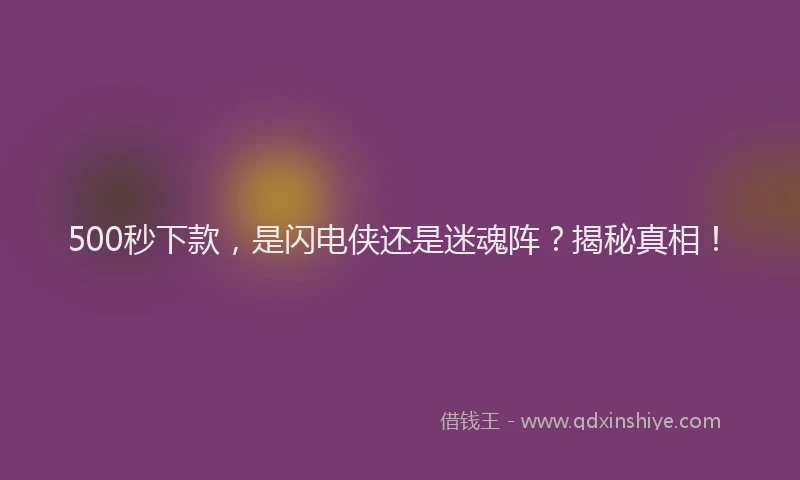 500秒下款，是闪电侠还是迷魂阵？揭秘真相！