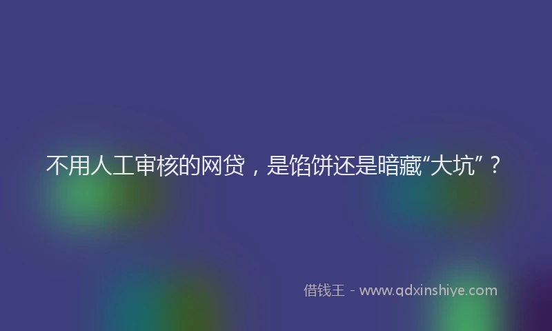 不用人工审核的网贷，是馅饼还是暗藏“大坑”？