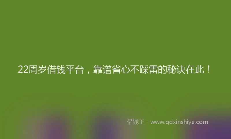 22周岁借钱平台，靠谱省心不踩雷的秘诀在此！