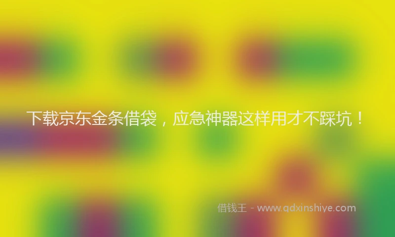 下载京东金条借袋，应急神器这样用才不踩坑！