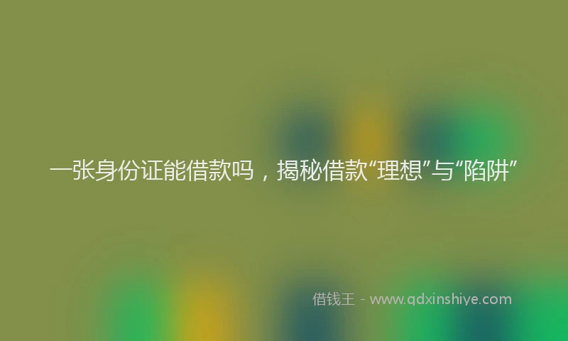 一张身份证能借款吗，揭秘借款“理想”与“陷阱”