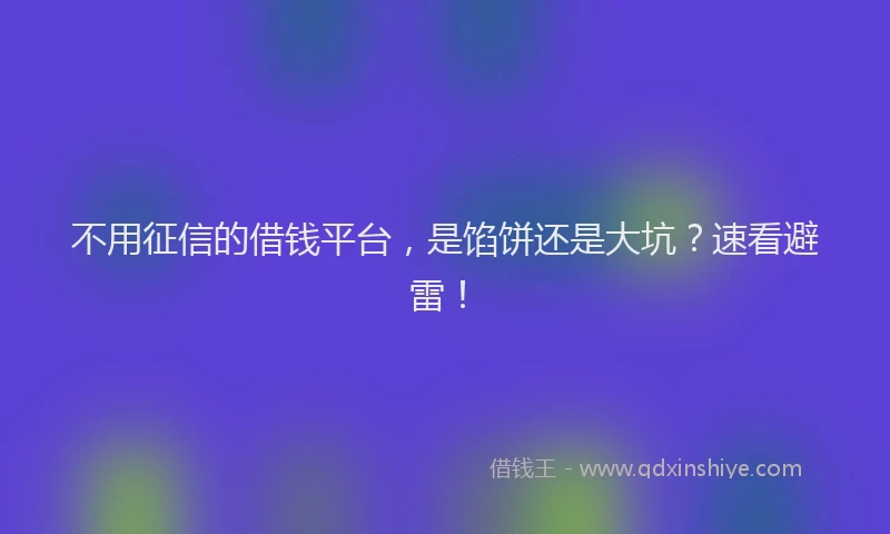 不用征信的借钱平台，是馅饼还是大坑？速看避雷！