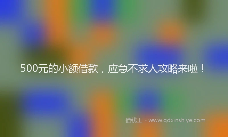 500元的小额借款，应急不求人攻略来啦！