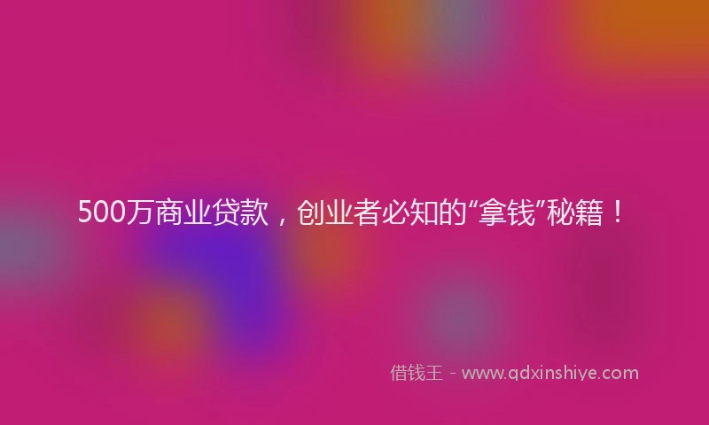 500万商业贷款，创业者必知的“拿钱”秘籍！