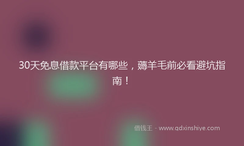 30天免息借款平台有哪些，薅羊毛前必看避坑指南！