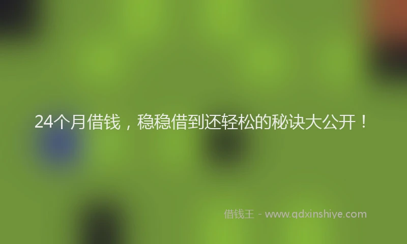 24个月借钱，稳稳借到还轻松的秘诀大公开！