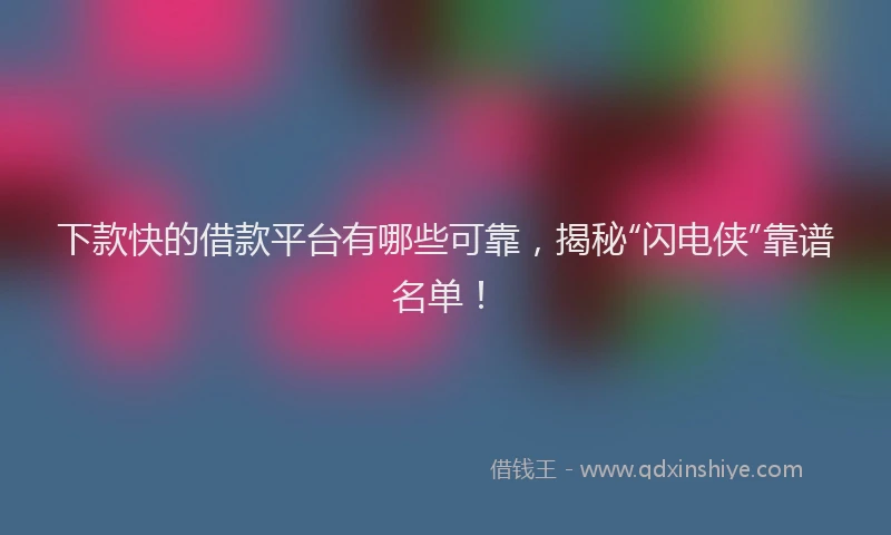 下款快的借款平台有哪些可靠，揭秘“闪电侠”靠谱名单！