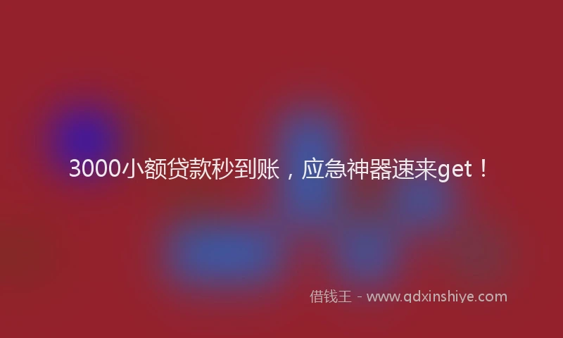 3000小额贷款秒到账，应急神器速来get！