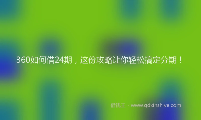 360如何借24期，这份攻略让你轻松搞定分期！