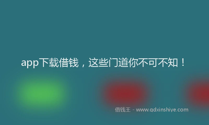 app下载借钱，这些门道你不可不知！