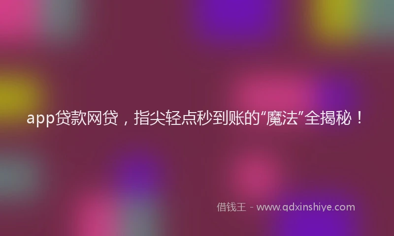 app贷款网贷，指尖轻点秒到账的“魔法”全揭秘！