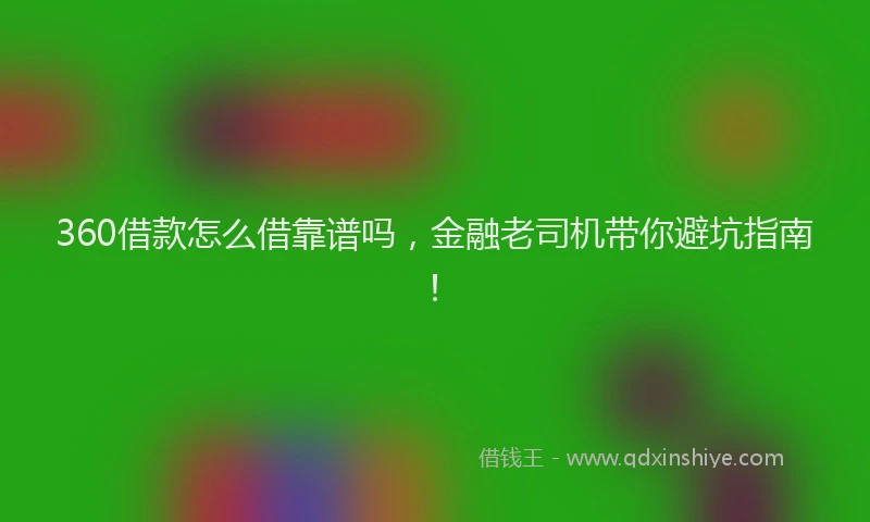 360借款怎么借靠谱吗，金融老司机带你避坑指南！