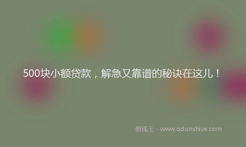 500块小额贷款，解急又靠谱的秘诀在这儿！