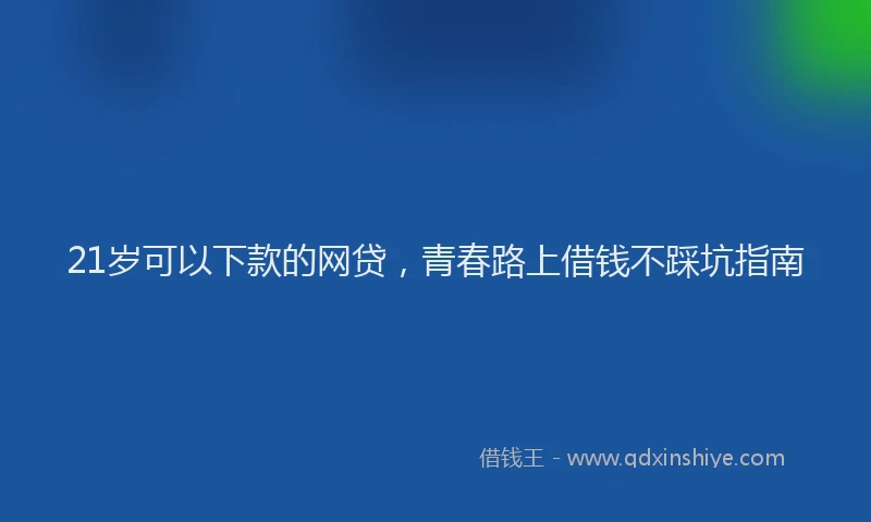 21岁可以下款的网贷,青春路上借钱不踩坑指南