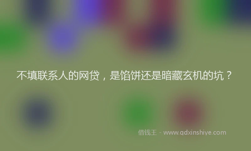 不填联系人的网贷，是馅饼还是暗藏玄机的坑？