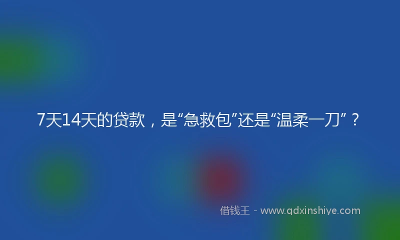 7天14天的贷款，是“急救包”还是“温柔一刀”？