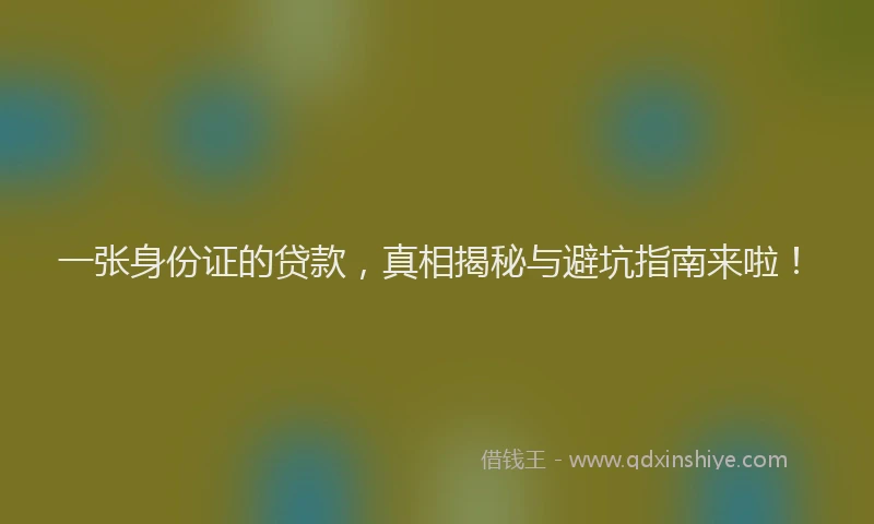 一张身份证的贷款，真相揭秘与避坑指南来啦！