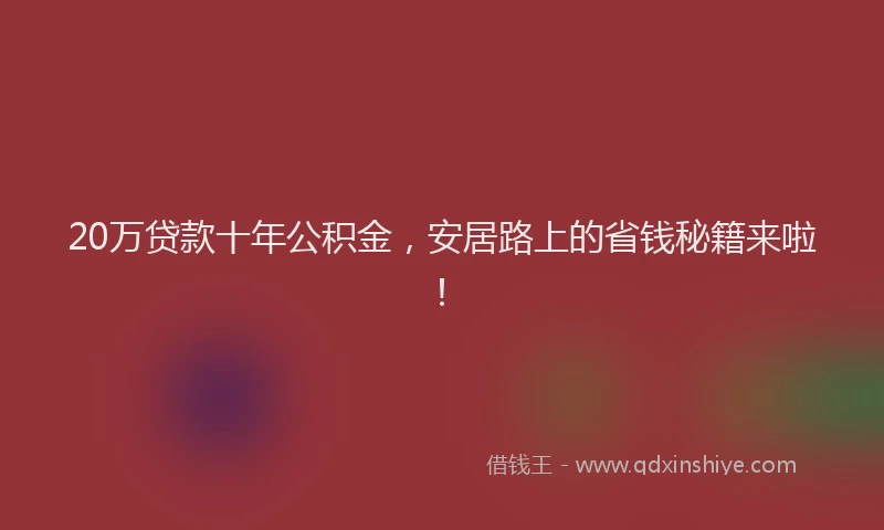20万贷款十年公积金，安居路上的省钱秘籍来啦！