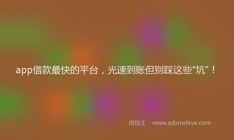 app借款最快的平台，光速到账但别踩这些“坑”！