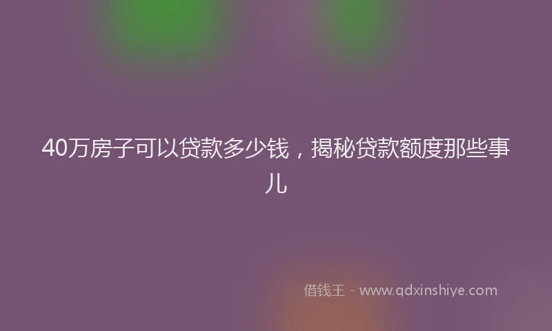 40万房子可以贷款多少钱，揭秘贷款额度那些事儿