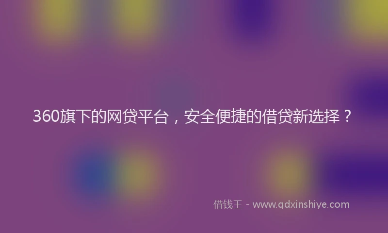 360旗下的网贷平台，安全便捷的借贷新选择？