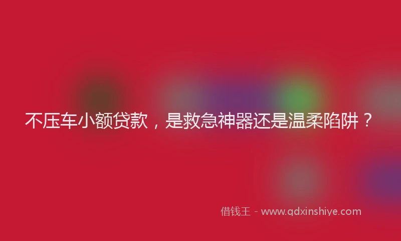 不压车小额贷款，是救急神器还是温柔陷阱？