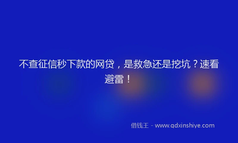 不查征信秒下款的网贷，是救急还是挖坑？速看避雷！