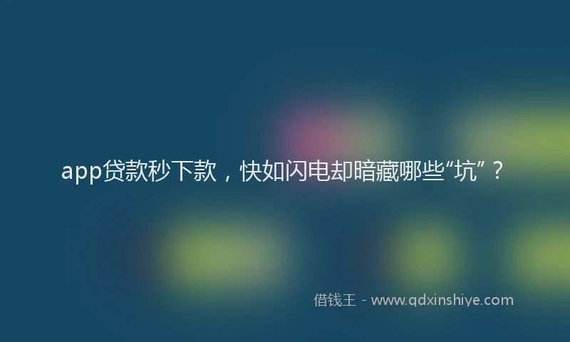 app贷款秒下款，快如闪电却暗藏哪些“坑”？