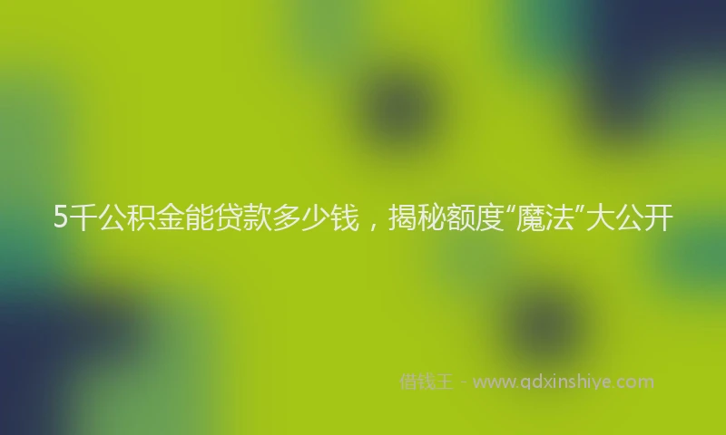 5千公积金能贷款多少钱，揭秘额度“魔法”大公开