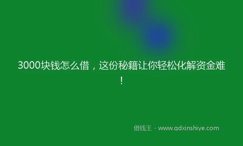3000块钱怎么借，这份秘籍让你轻松化解资金难！