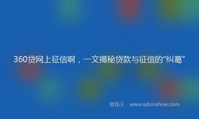 360贷网上征信啊，一文揭秘贷款与征信的“纠葛”