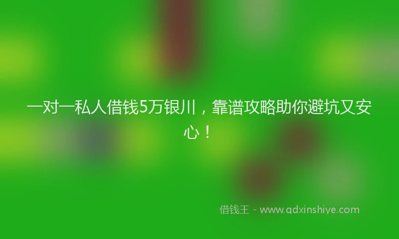 一对一私人借钱5万银川，靠谱攻略助你避坑又安心！