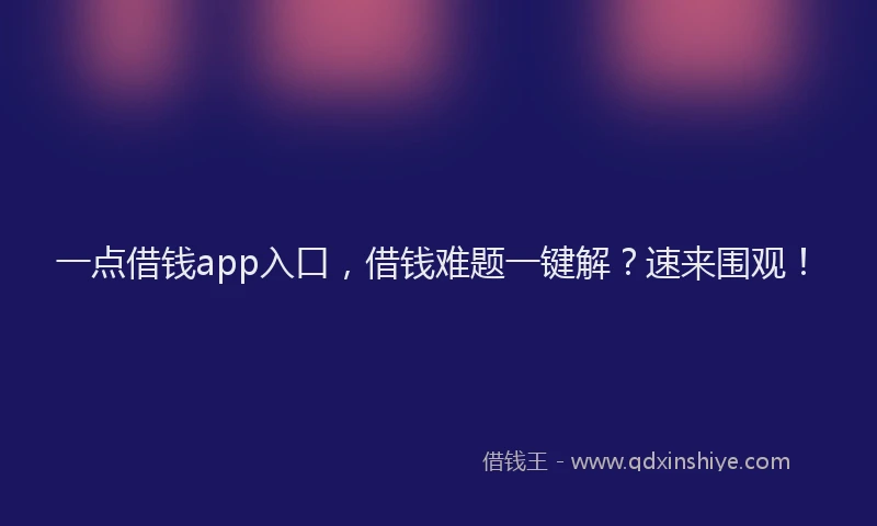 一点借钱app入口，借钱难题一键解？速来围观！