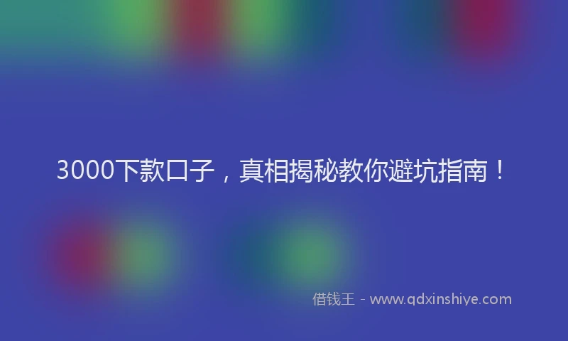 3000下款口子，真相揭秘教你避坑指南！