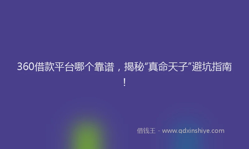360借款平台哪个靠谱，揭秘“真命天子”避坑指南！