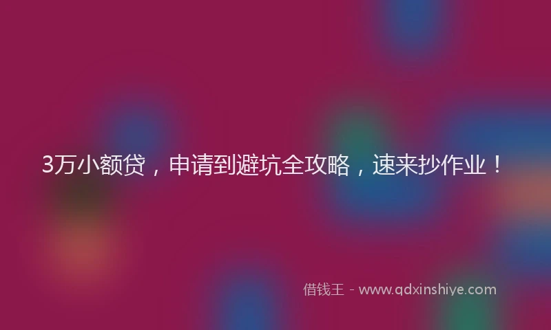3万小额贷，申请到避坑全攻略，速来抄作业！