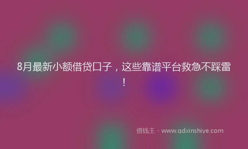 8月最新小额借贷口子，这些靠谱平台救急不踩雷！