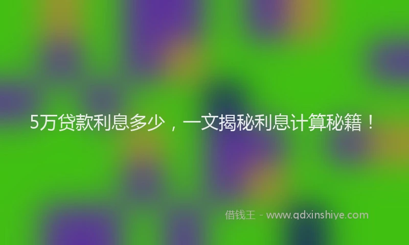 5万贷款利息多少，一文揭秘利息计算秘籍！