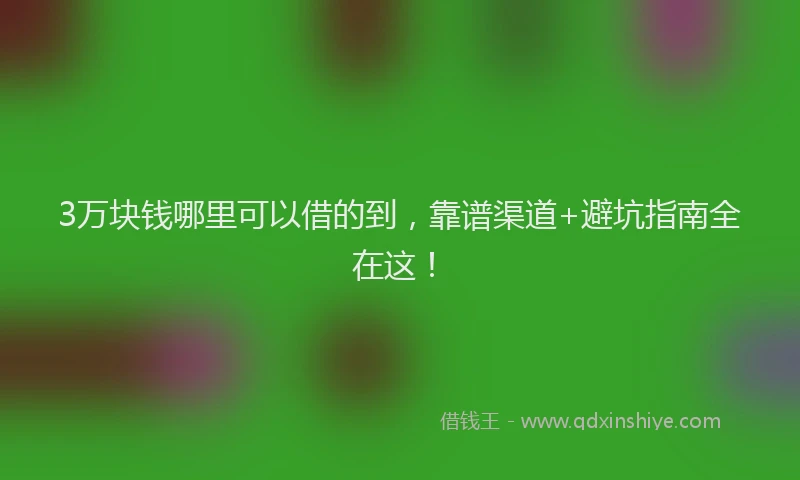 3万块钱哪里可以借的到，靠谱渠道+避坑指南全在这！