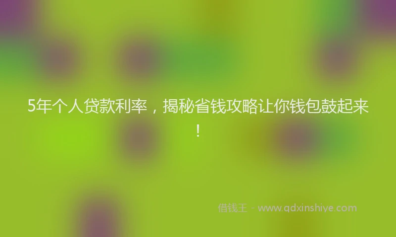 5年个人贷款利率，揭秘省钱攻略让你钱包鼓起来！