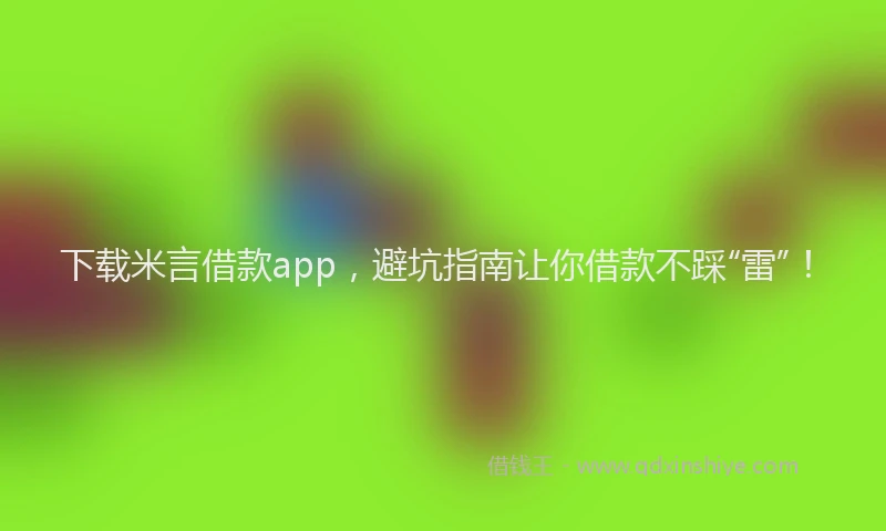 下载米言借款app，避坑指南让你借款不踩“雷”！