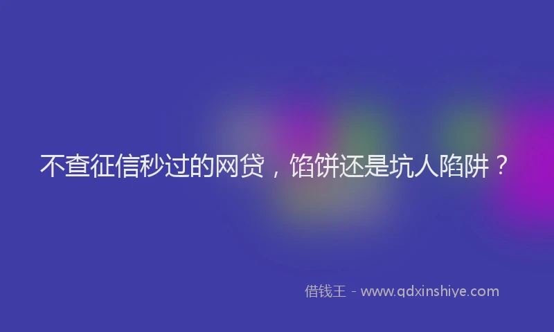 不查征信秒过的网贷，馅饼还是坑人陷阱？