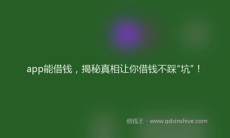 app能借钱，揭秘真相让你借钱不踩“坑”！