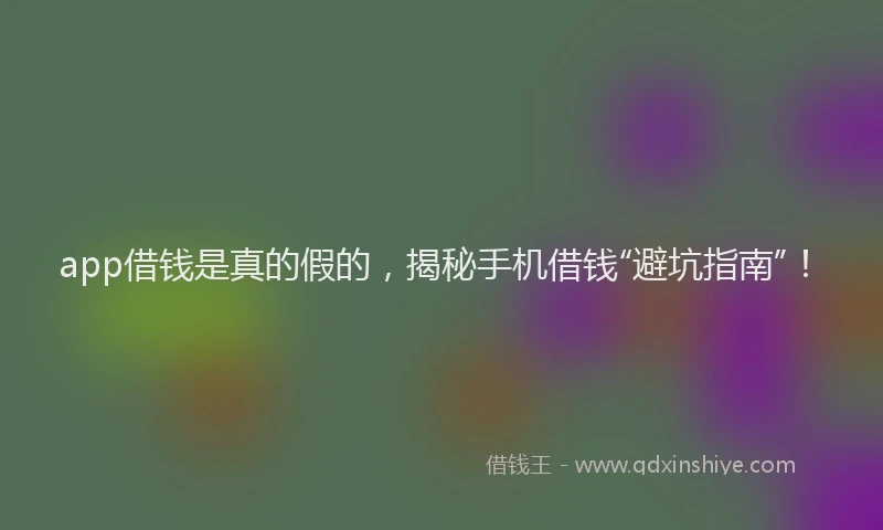 app借钱是真的假的，揭秘手机借钱“避坑指南”！