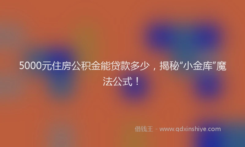5000元住房公积金能贷款多少，揭秘“小金库”魔法公式！